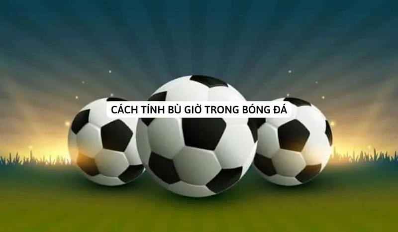cách tính bù giờ trong bóng đá cách tính bù giờ trong bóng đá