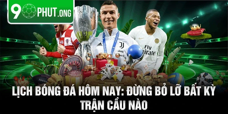 Lịch bóng đá hôm nay: Đừng bỏ lỡ bất kỳ trận cầu nào