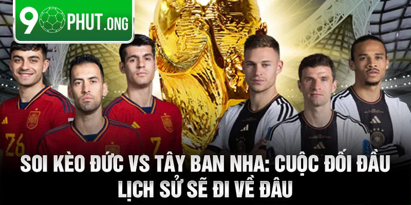 Soi kèo Đức vs Tây Ban Nha: Cuộc đối đầu lịch sử sẽ đi về đâu